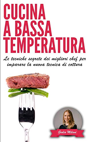 CUCINA A BASSA TEMPERATURA: Le tecniche segrete dei migliori chef per imparare la nuova tecnica di cottura